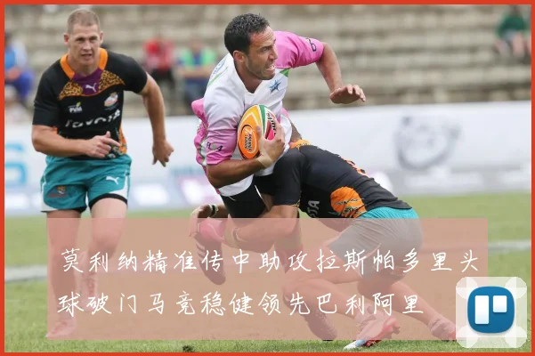 莫利纳精准传中助攻拉斯帕多里头球破门马竞稳健领先巴利阿里