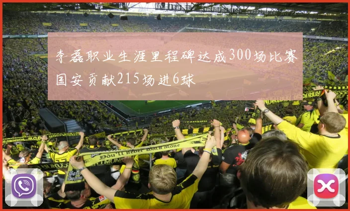 李磊职业生涯里程碑达成300场比赛国安贡献215场进6球