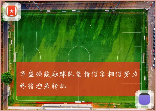 华盛顿鼓励球队坚持信念相信努力终将迎来转机