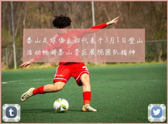 泰山足球俱乐部代表于3月1日登山活动畅游泰山景区展现团队精神