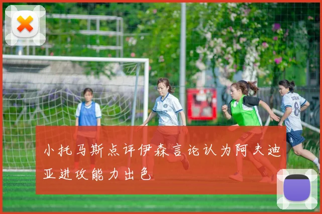 小托马斯点评伊森言论认为阿夫迪亚进攻能力出色