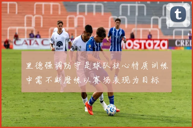里德强调防守是球队核心特质训练中需不断磨练以赛场表现为目标
