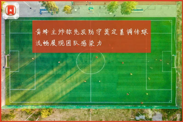 黄蜂主帅称先发防守奠定基调传球流畅展现团队感染力