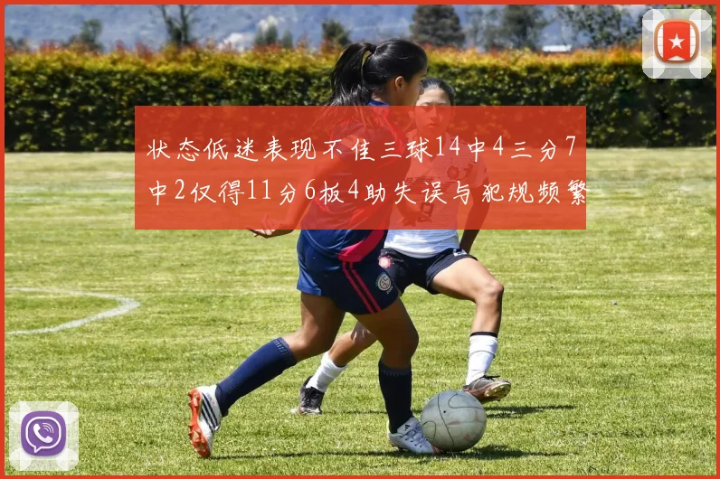 状态低迷表现不佳三球14中4三分7中2仅得11分6板4助失误与犯规频繁