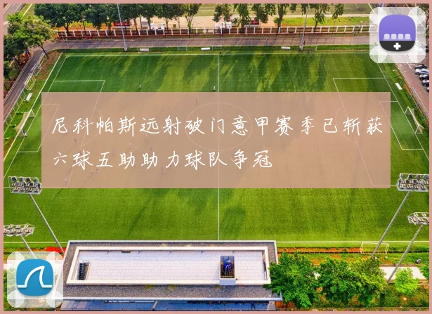 尼科帕斯远射破门意甲赛季已斩获六球五助助力球队争冠