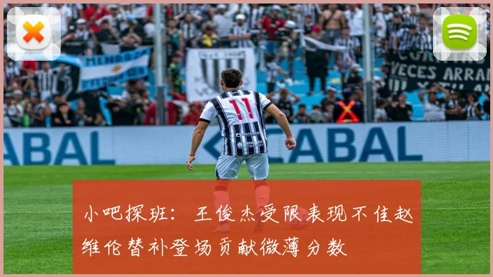 小吧探班：王俊杰受限表现不佳赵维伦替补登场贡献微薄分数