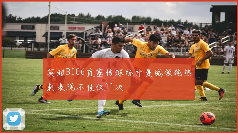 英超BIG6直塞传球统计曼城领跑热刺表现不佳仅11次
