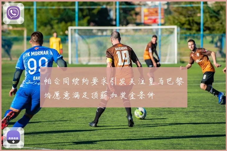 帕合同续约要求引发关注皇马巴黎均愿意满足顶薪加奖金条件