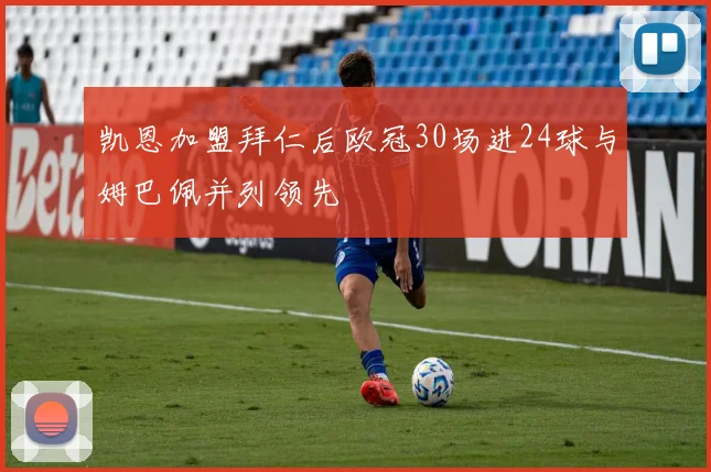 凯恩加盟拜仁后欧冠30场进24球与姆巴佩并列领先