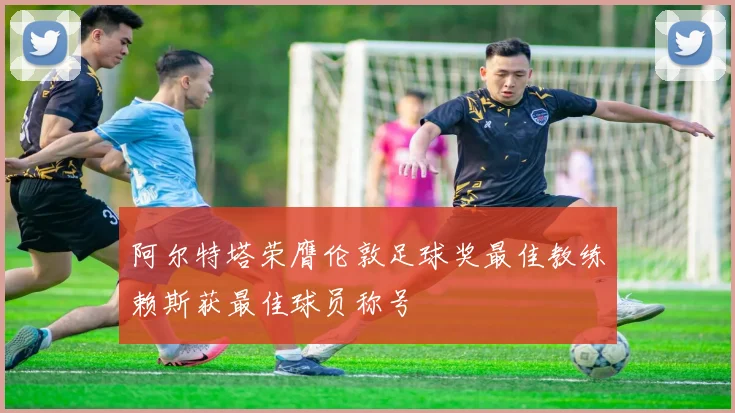 阿尔特塔荣膺伦敦足球奖最佳教练赖斯获最佳球员称号