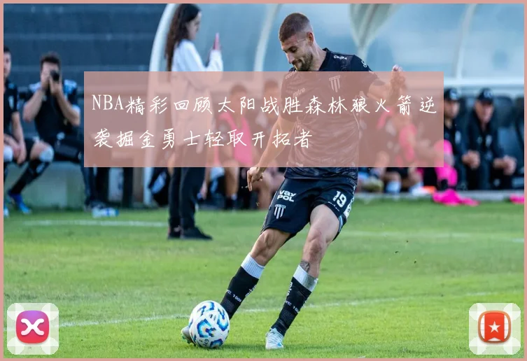 NBA精彩回顾太阳战胜森林狼火箭逆袭掘金勇士轻取开拓者