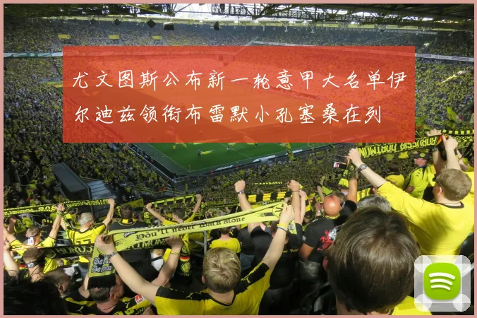 尤文图斯公布新一轮意甲大名单伊尔迪兹领衔布雷默小孔塞桑在列