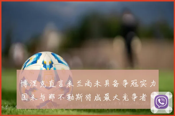 博涅克直言米兰尚未具备争冠实力国米与那不勒斯将成最大竞争者