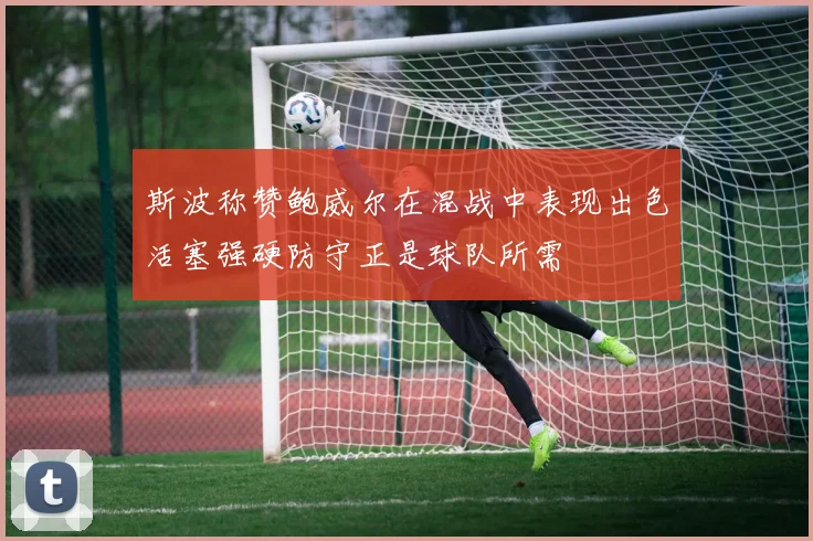 斯波称赞鲍威尔在混战中表现出色活塞强硬防守正是球队所需