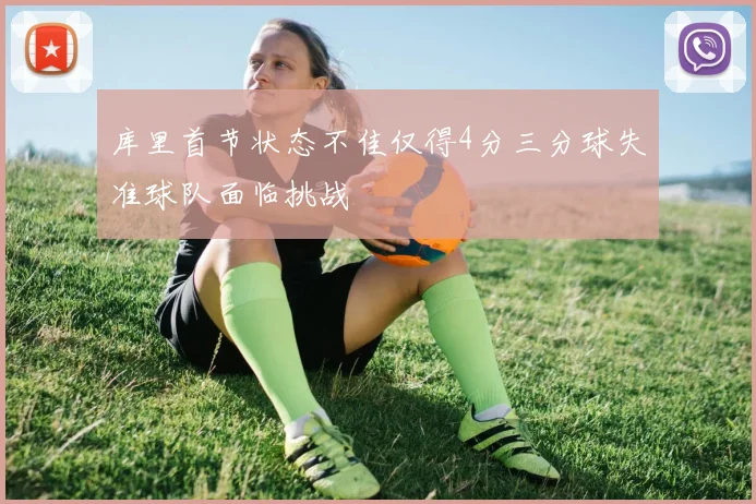 库里首节状态不佳仅得4分三分球失准球队面临挑战