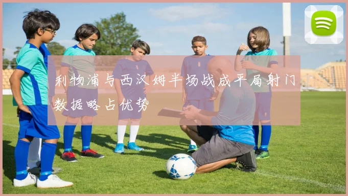 利物浦与西汉姆半场战成平局射门数据略占优势