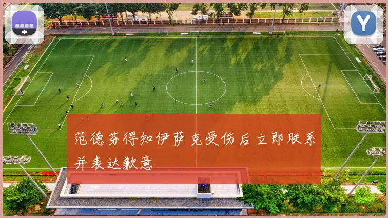 范德芬得知伊萨克受伤后立即联系并表达歉意
