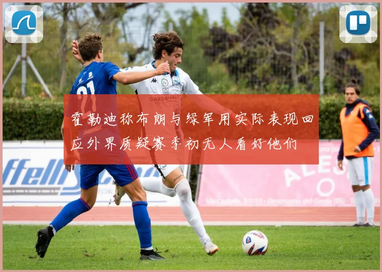 霍勒迪称布朗与绿军用实际表现回应外界质疑赛季初无人看好他们